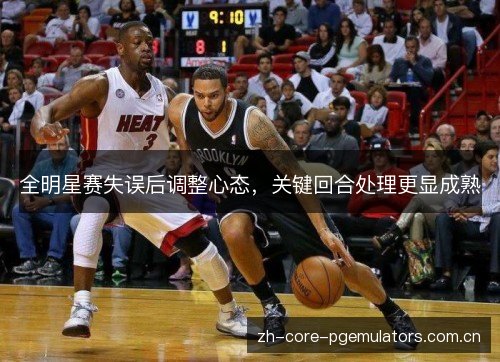 全明星赛失误后调整心态，关键回合处理更显成熟