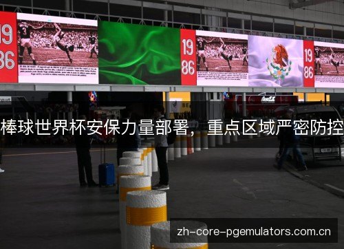棒球世界杯安保力量部署，重点区域严密防控
